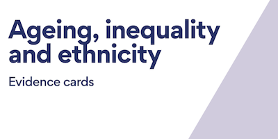 Ageing, inequality and ethnicity: Evidence cards