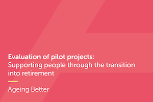 Evaluation of pilot projects: Supporting people through the transition  into retirement