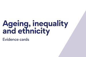 Ageing, inequality and ethnicity: Evidence cards