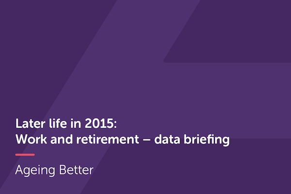 Later Life in 2015: Work and retirement - data briefing
